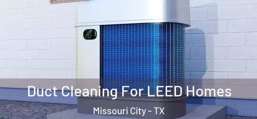  Duct Cleaning For LEED Homes Missouri City - TX