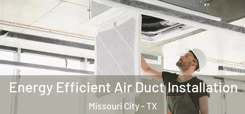  Energy Efficient Air Duct Installation Missouri City - TX