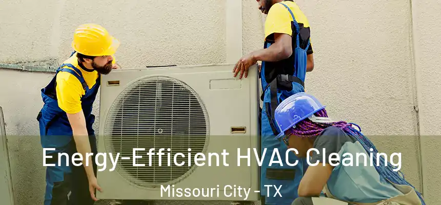 Energy-Efficient HVAC Cleaning Missouri City - TX