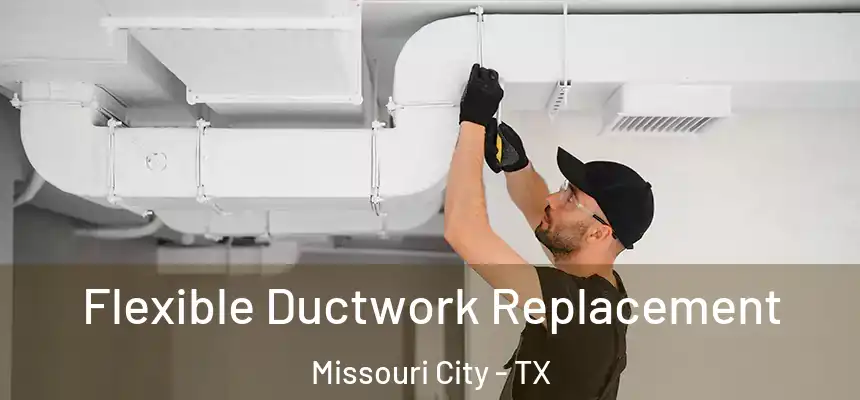 Flexible Ductwork Replacement Missouri City - TX