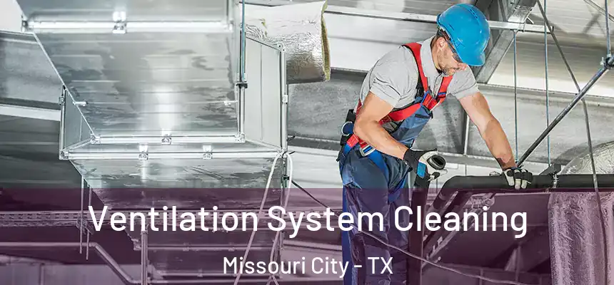 Ventilation System Cleaning Missouri City - TX